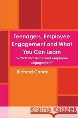 Teenagers, Employee Engagement and What You Can Learn Richard Conde 9781300757191