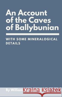 An Account of the Caves of Ballybunian, County of Kerry: With Some Mineralogical Details William Ainsworth 9781300766636 Lulu.com