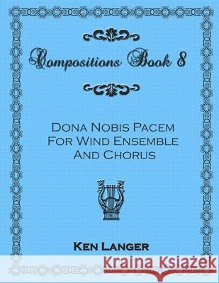 Compositions Book 8: Dona Nobis Pacem Ken Langer 9781300770299 Lulu.com