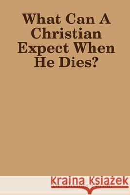 What Can A Christian Expect When He Dies? Dr. Dennis Parish 9781300781806