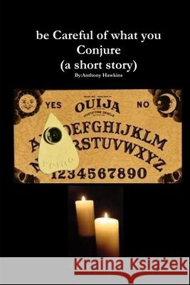 be Careful of what you Conjure (a short story) Anthony Hawkins 9781300785392