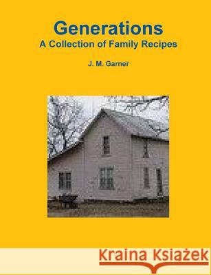 Generations Cookbook J. M. Garner 9781300790136 Lulu.com