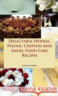 Delectable Sponge, Pound, Chiffon And Angel Food Cake Recipes Brenda Van Niekerk 9781300794400 Lulu.com