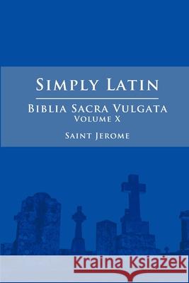 Simply Latin - Biblia Sacra Vulgata Vol. X Saint Jerome 9781300795438