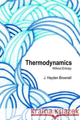 Thermodynamics Without Entropy James Brownell 9781300795490