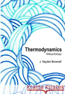 Thermodynamics Without Entropy James Brownell 9781300795568