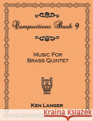 Compositions Book 9: Music for Brass Quintet Ken Langer 9781300797197 Lulu.com