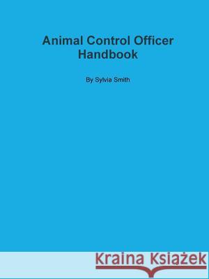 Animal Control Officer Handbook Sylvia Smith 9781300798897