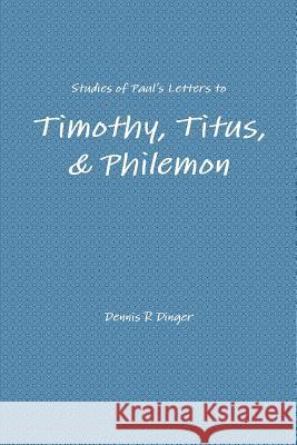 Studies of Paul's Letters to Timothy, Titus, & Philemon Dennis Dinger 9781300803348