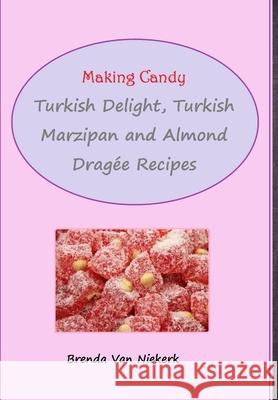 Making Candy: Turkish Delight, Turkish Marzipan and Almond Dragée Recipes Brenda Van Niekerk 9781300812562