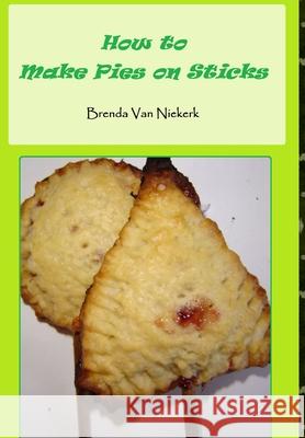 How to Make Pies on Sticks Brenda Van Niekerk 9781300812593 Lulu.com