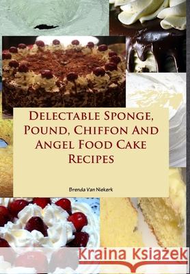 Delectable Sponge, Pound, Chiffon And Angel Food Cake Recipes Brenda Van Niekerk 9781300816805 Lulu.com