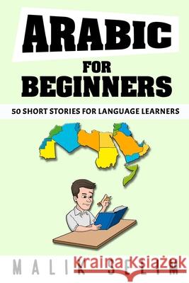 Arabic For Beginners: 50 Short Stories For Language Learners: Grow Your Vocabulary The Fun Way!: Grow Your Vocabulary The Fun Way! Malik Selim 9781300826361