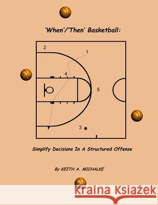 'When'/'Then' Basketball: Simplify Decisions In A Structured Offense Keith Michalke 9781300854456