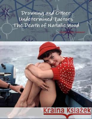 Drowning and Other Undetermined Factors The Death of Natalie Wood Pamela Lillian Valemont 9781300863106 Lulu.com
