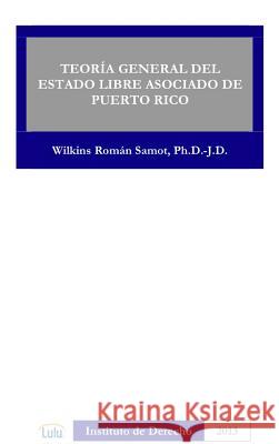 Teoria General Del Estado Libre Asociado De Puerto Rico WILKINS ROMAN SAMOT 9781300872481 Lulu.com