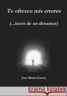 Te Ofrezco Mis Errores (...Luces De Un Desamor) Jose Maria Garcia 9781300890904
