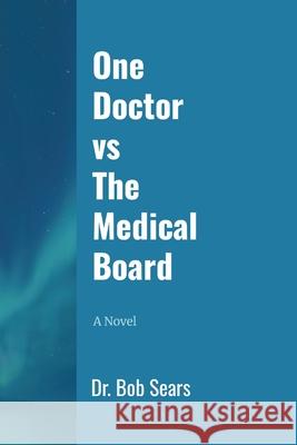 One Doctor vs The Medical Board Bob Sears 9781300930907