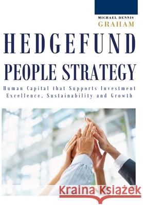 Hedge Fund People Strategy: Human Capital That Supports Investment Excellence, Sustainability, and Growth Michael Dennis Graham 9781300931966 Lulu.com
