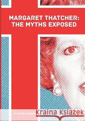 Margaret Thatcher: The Myths Exposed David Brandon 9781300944249 Lulu.com