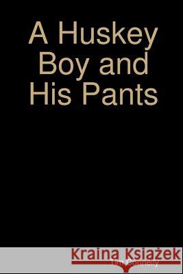 A Huskey Boy and His Pants Tim Connelly 9781300946137 Lulu.com