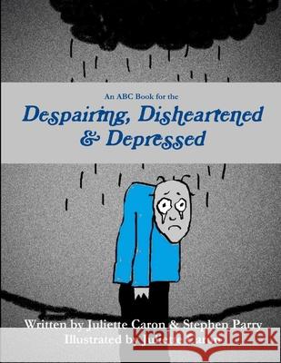 An ABC Book for the Despairing, Disheartened & Depressed Juliette Caron Stephen Parry 9781300947875