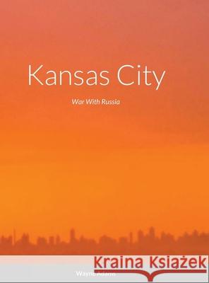 Kansas City: War With Russia Wayne Adams 9781300952107