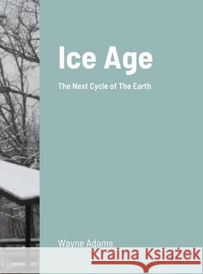 Ice Age: The Next Cycle of The Earth Wayne Adams 9781300952503 Lulu.com