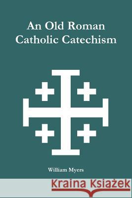 An Old Roman Catholic Catechism William Myers 9781300969495 Lulu.com