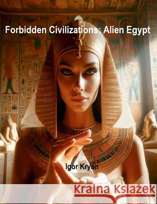 Forbidden Civilizations: Alien Egypt Igor Kryan 9781300974048 Lulu.com