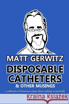 Disposable Catheters and Other Musings Matthew Gerwitz 9781300980049 Lulu.com