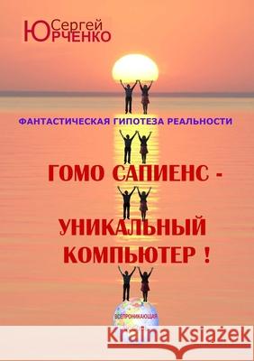 Гомо Сапиенс - Уникальный Юрченl 9781300987734 Lulu.com