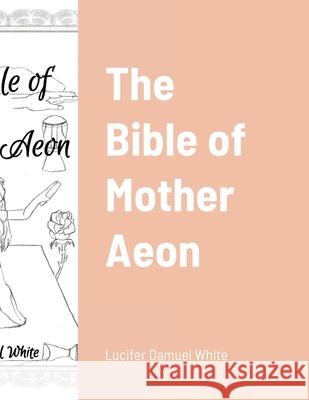 The Bible of Mother Aeon Lucifer Damuel White 9781304015679 Lulu.com