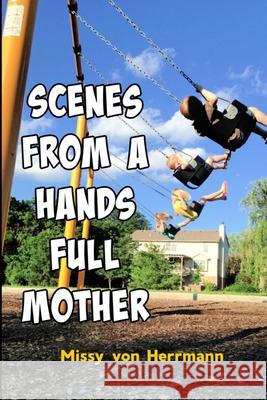 Scenes from a Hands Full Mother Missy Von Herrmann 9781304015693 Lulu.com