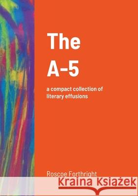 The A-5: a compact collection of literary effusions Roscoe Forthright 9781304015747