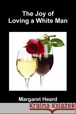 The Joy of Loving A White Man Margaret Heard 9781304021588