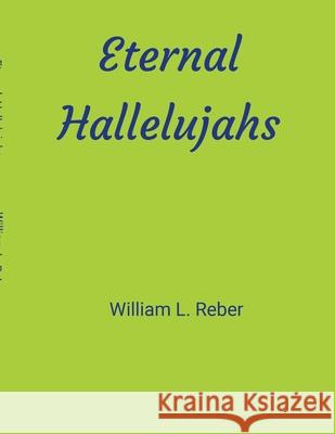 Eternal Hallelujahs William Reber 9781304035356 Lulu.com