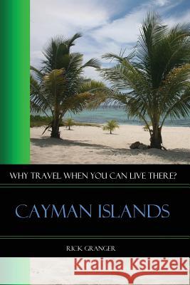 Why Travel When You Can Live There? Cayman Islands Rick Granger 9781304038579 Lulu.com