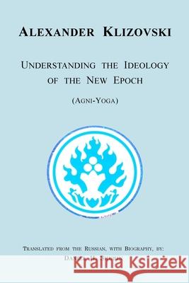 Understanding the Ideology of the New Epoch: Agni-Yoga Alexander Klizovski, Daniel H Shubin 9781304041777 Lulu.com