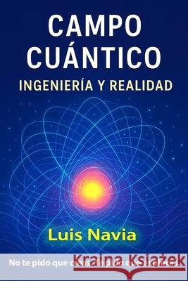 Campo Cuantico: QUANTUM ENGINEERING The Invisible Force Transforming Your Life Luis Navia 9781304045485 Lulu.com