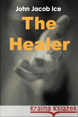 The Healer by John Jacob Ice John Jacob Ice 9781304051721 Lulu.com