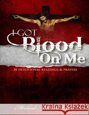 I Got Blood on Me: 50 Devotional Readings & Prayers Michael Matthew Groce 9781304052254