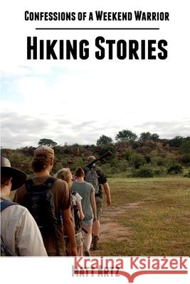Confessions of a Weekend Warrior: Hiking Stories Matt Artz 9781304061317