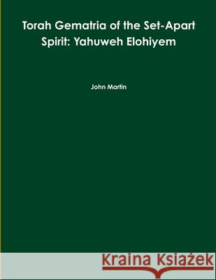 Torah Gematria of the Set-Apart Spirit: Yahuweh Elohiyem John Martin 9781304064059