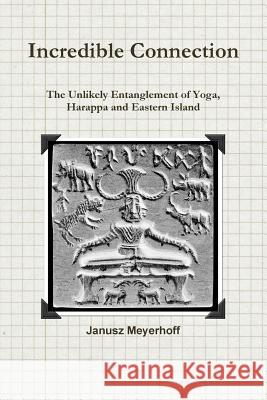 Incredible connection. The Unlikely Entaglement of Yoga, Harappa and Eastern Island Meyerhoff, Janusz 9781304071767 Lulu.com