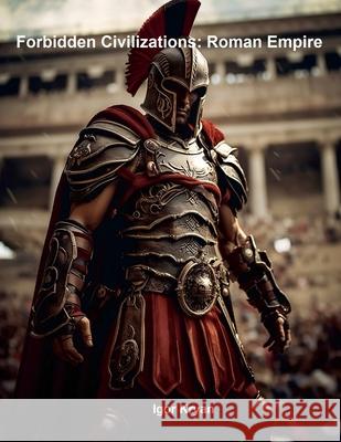 Forbidden Civilizations: Roman Empire Igor Kryan 9781304081315 Lulu.com