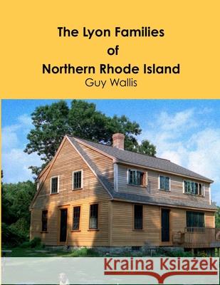 The Lyon Families of Northern Rhode Island Guy Wallis 9781304096043