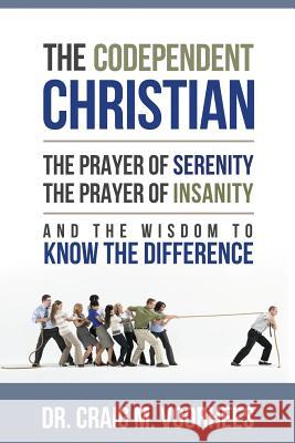 THE Codependent Christian the Prayer of Serenity the Prayer of Insanity and the Wisdom to Know the Difference Craig Voorhees 9781304133571