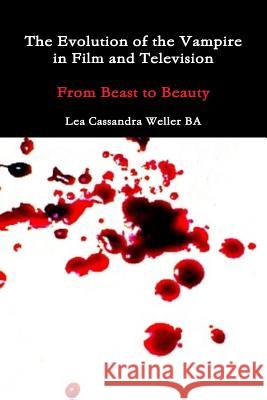 The Evolution Of The Vampire In Film and Television From Beast To Beauty Weller Ba, Lea Cassandra 9781304135896 Lulu.com