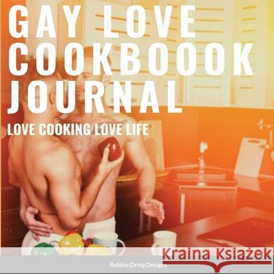 Gay Love Cookbook Journal Limited Edition: With bonus recipes Robbie Ornig Designs 9781304138651